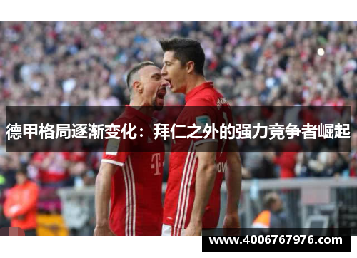 德甲格局逐渐变化：拜仁之外的强力竞争者崛起