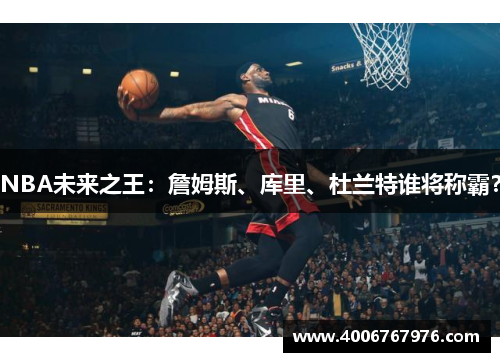 NBA未来之王：詹姆斯、库里、杜兰特谁将称霸？