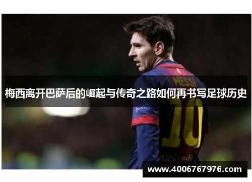 梅西离开巴萨后的崛起与传奇之路如何再书写足球历史