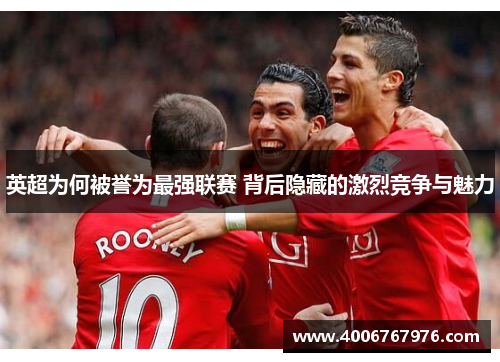 英超为何被誉为最强联赛 背后隐藏的激烈竞争与魅力