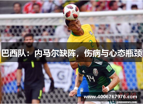 巴西队：内马尔缺阵，伤病与心态瓶颈
