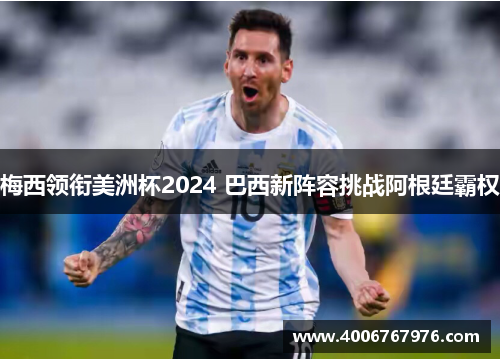 梅西领衔美洲杯2024 巴西新阵容挑战阿根廷霸权