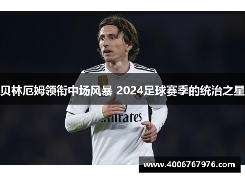 贝林厄姆领衔中场风暴 2024足球赛季的统治之星