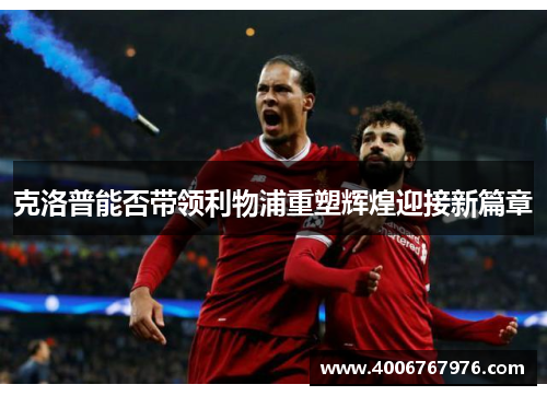 克洛普能否带领利物浦重塑辉煌迎接新篇章