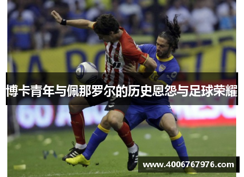 博卡青年与佩那罗尔的历史恩怨与足球荣耀