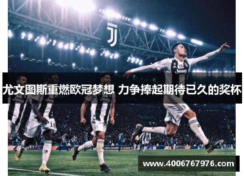尤文图斯重燃欧冠梦想 力争捧起期待已久的奖杯