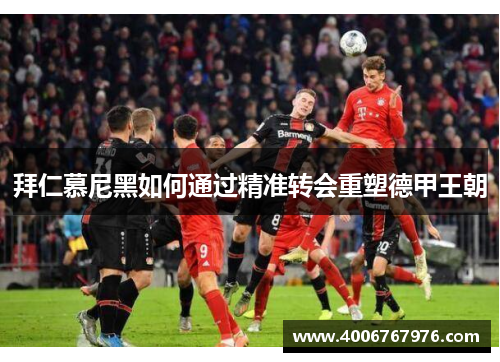 拜仁慕尼黑如何通过精准转会重塑德甲王朝