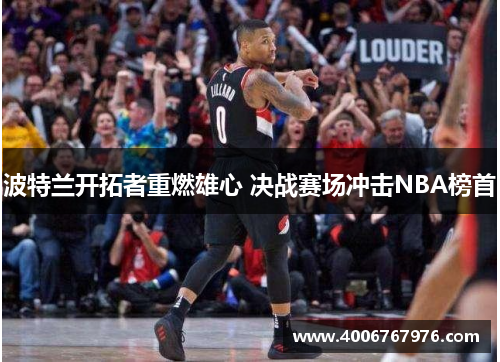 波特兰开拓者重燃雄心 决战赛场冲击NBA榜首
