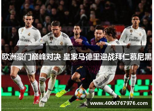欧洲豪门巅峰对决 皇家马德里迎战拜仁慕尼黑