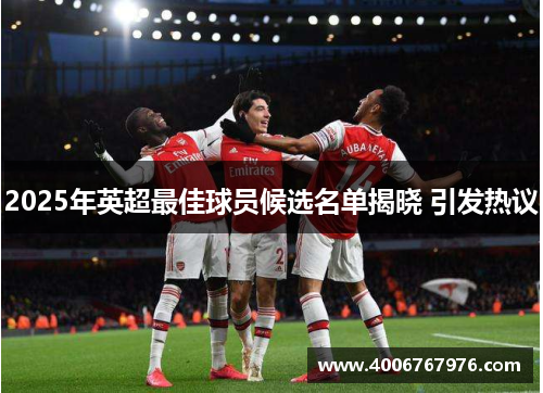 2025年英超最佳球员候选名单揭晓 引发热议