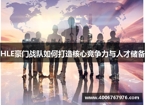 HLE豪门战队如何打造核心竞争力与人才储备