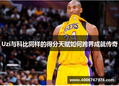 Uzi与科比同样的得分天赋如何跨界成就传奇