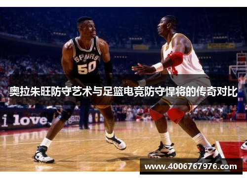 奥拉朱旺防守艺术与足篮电竞防守悍将的传奇对比