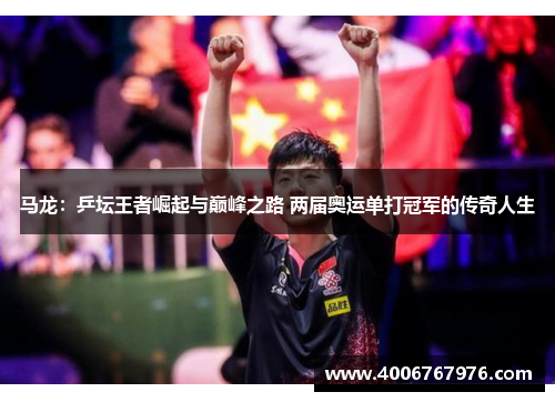 马龙：乒坛王者崛起与巅峰之路 两届奥运单打冠军的传奇人生