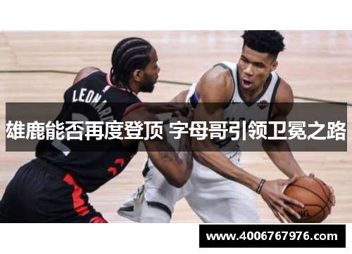 雄鹿能否再度登顶 字母哥引领卫冕之路
