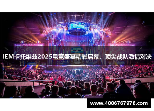 IEM卡托维兹2025电竞盛宴精彩启幕，顶尖战队激情对决