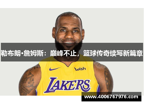 勒布朗·詹姆斯：巅峰不止，篮球传奇续写新篇章