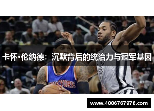 卡怀·伦纳德：沉默背后的统治力与冠军基因