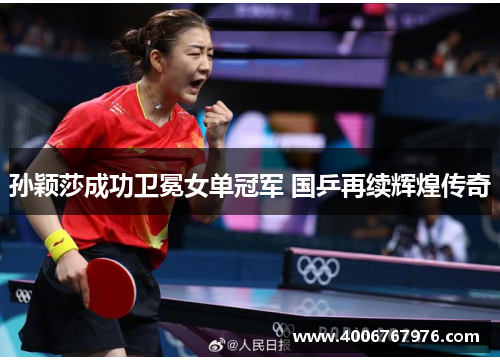 孙颖莎成功卫冕女单冠军 国乒再续辉煌传奇