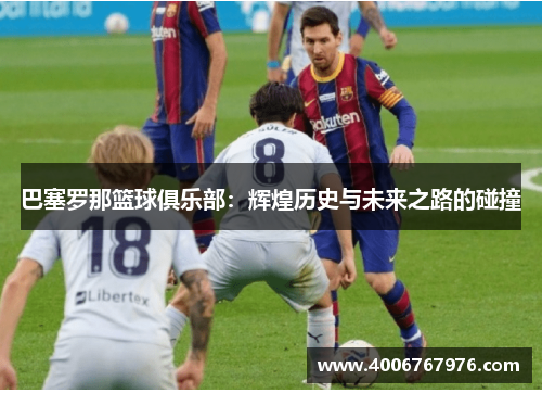 巴塞罗那篮球俱乐部：辉煌历史与未来之路的碰撞