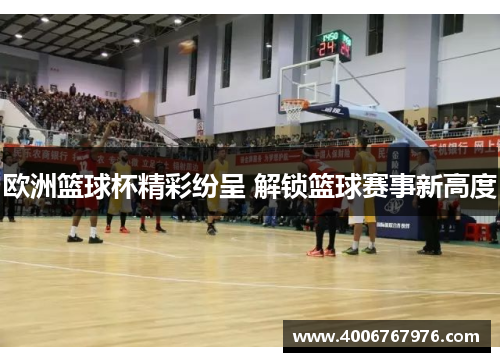 欧洲篮球杯精彩纷呈 解锁篮球赛事新高度
