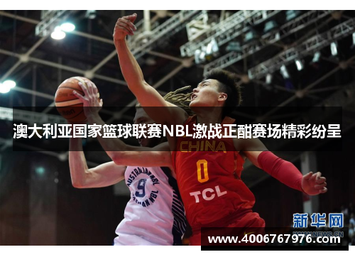 澳大利亚国家篮球联赛NBL激战正酣赛场精彩纷呈