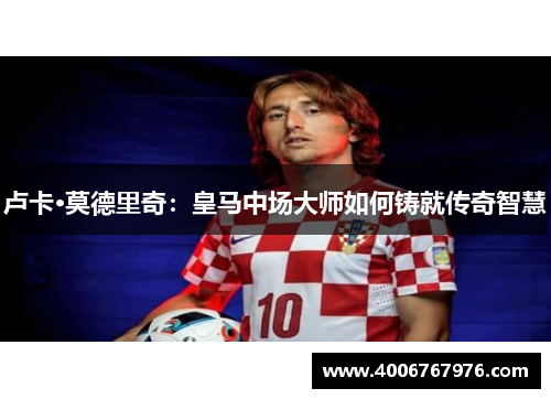 卢卡·莫德里奇：皇马中场大师如何铸就传奇智慧