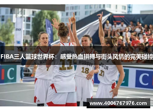 FIBA三人篮球世界杯：感受热血拼搏与街头风情的完美碰撞