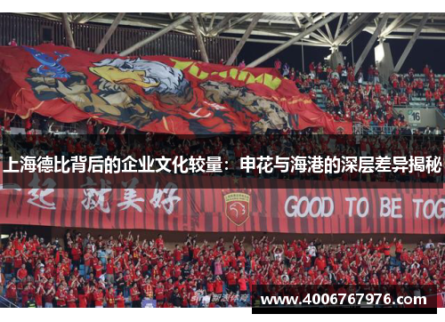上海德比背后的企业文化较量：申花与海港的深层差异揭秘