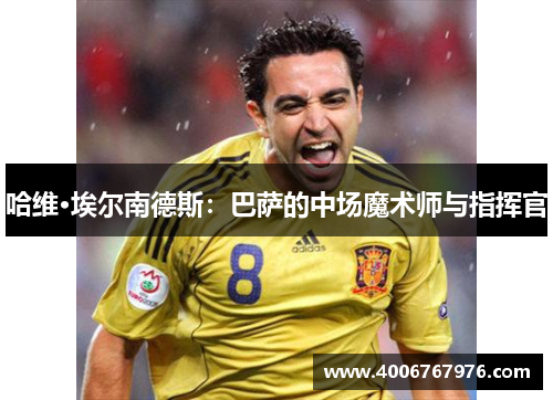 哈维·埃尔南德斯：巴萨的中场魔术师与指挥官