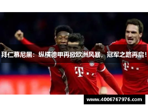 拜仁慕尼黑：纵横德甲再掀欧洲风暴，冠军之路再启！