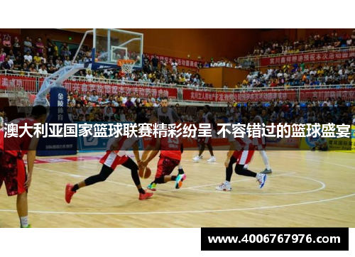 澳大利亚国家篮球联赛精彩纷呈 不容错过的篮球盛宴