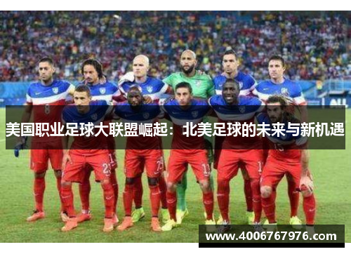 美国职业足球大联盟崛起：北美足球的未来与新机遇