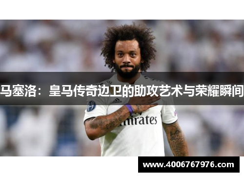 马塞洛：皇马传奇边卫的助攻艺术与荣耀瞬间