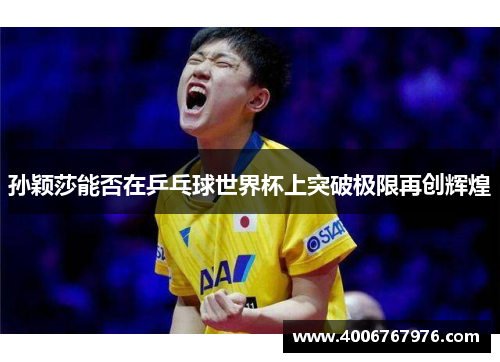 孙颖莎能否在乒乓球世界杯上突破极限再创辉煌
