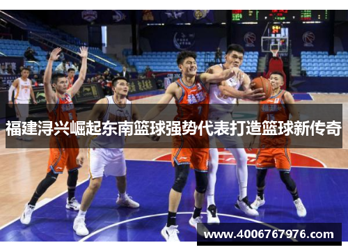 福建浔兴崛起东南篮球强势代表打造篮球新传奇
