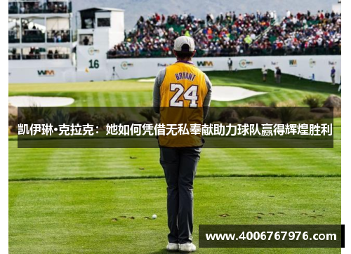 凯伊琳·克拉克：她如何凭借无私奉献助力球队赢得辉煌胜利