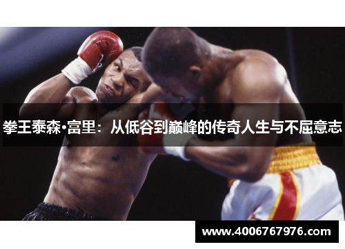 拳王泰森·富里：从低谷到巅峰的传奇人生与不屈意志