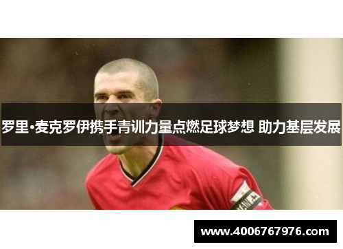 罗里·麦克罗伊携手青训力量点燃足球梦想 助力基层发展