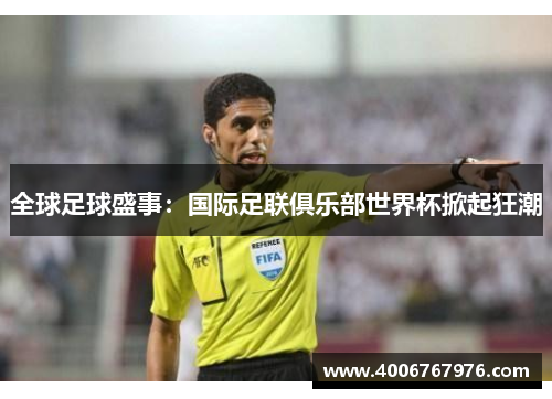 全球足球盛事：国际足联俱乐部世界杯掀起狂潮