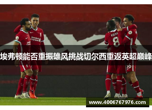 埃弗顿能否重振雄风挑战切尔西重返英超巅峰