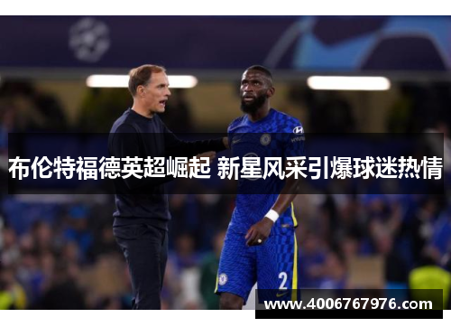 布伦特福德英超崛起 新星风采引爆球迷热情