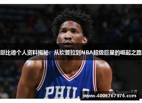 恩比德个人资料揭秘：从坎普拉到NBA超级巨星的崛起之路