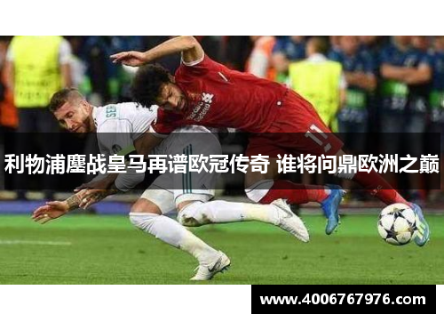 利物浦鏖战皇马再谱欧冠传奇 谁将问鼎欧洲之巅