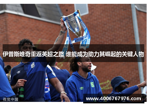 伊普斯维奇重返英超之路 谁能成为助力其崛起的关键人物