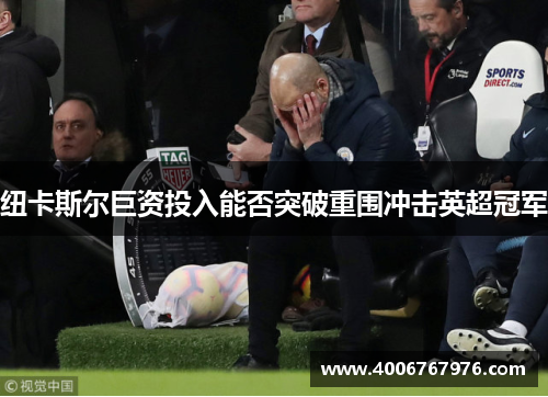 纽卡斯尔巨资投入能否突破重围冲击英超冠军